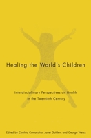 Healing the World's Children: Interdisciplinary Perspectives on Child Health in the Twentieth Century (McGill-Queen's/Associated Medical Services Studies in the Hi) 0773534008 Book Cover