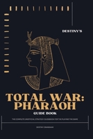 Destiny’s Total War: Pharaoh Guide Book: The Most Complete Unofficial Strategy Blueprint for Playing the Game (Destiny's Game Guide Books) B0CMJGG2LX Book Cover