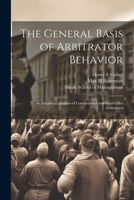 The General Basis of Arbitrator Behavior: An Empirical Analysis of Conventional and Final-offer Arbitration 1022218158 Book Cover