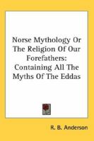 Norse Mythology Or The Religion Of Our Forefathers Containing All The Myths Of The Eddas 1015620450 Book Cover