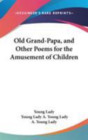 Old Grand-papa, and Other Poems: For the Amusement of Children 0548407304 Book Cover