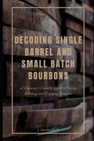 Decoding Single Barrel and Small Batch Bourbons: A Beginner-Friendly Guide to Tasting, Selecting, and Enjoying Bourbon B0DSG66XKR Book Cover