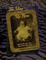 The View from Up Here: AKA/J.H.A.K. Inc.: The First 100 years 1480944025 Book Cover