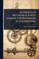 Elements of Mechanics; Forty Lessons for Beginners in Engineering 1024104303 Book Cover
