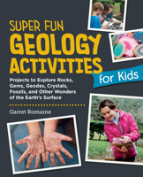 Super Fun Geology Activities for Kids: Projects to Explore Rocks, Gems, Geodes, Crystals, Fossils, and Other Wonders of the Earth's Surface 0760397961 Book Cover