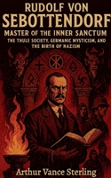 Rudolf von Sebottendorf-Master of the Inner Sanctum: The Thule Society, Germanic Mysticism, and the Birth of Nazism. B0G6Q1V8MG Book Cover