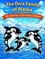 The Family of Orcas from Alaska: Who Went For a Trip to The Caribbean (Adventures Under the Sea Collection) B0GKG41HSC Book Cover