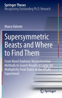 Supersymmetric Beasts and Where to Find Them: From Novel Hadronic Reconstruction Methods to Search Results in Large Jet Multiplicity Final States at the ATLAS Experiment 3030940462 Book Cover