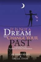 It Is Not a Dream to Change Your Past: Exploring Past Life Regression & Dreams Interpretation 1543482376 Book Cover