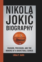 NIKOLA JOKIC BIOGRAPHY: Passion, Precision, and the Making of a Basketball Genius B0DTP9HWP5 Book Cover