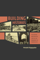 Building Histories: The Archival and Affective Lives of Five Monuments in Modern Delhi 022628347X Book Cover