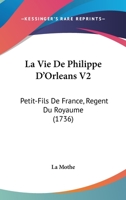 La Vie De Philippe D’Orleans V2: Petit-Fils De France, Regent Du Royaume (1736) 1166324273 Book Cover