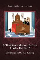 Is That Your Mother-In-Law Under The Bed?: They Thought No One Was Watching by Barbara Oliver Fletcher 1458205878 Book Cover