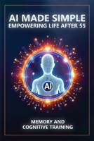 AI Made Simple: Empowering Life After 55: Memory and Cognitive Training Handbook 1968702237 Book Cover