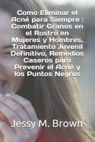 Como Eliminar El Acn� Para Siempre: Combatir Granos En El Rostro En Mujeres Y Hombres, Tratamiento Juvenil Definitivo, Remedios Caseros Para Prevenir El Acn� Y Los Puntos Negros 1796546704 Book Cover