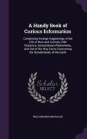 Handy Book of Curious Information Comprising Strange Happenings in the Life of Men and Animals and Odd Statistics, Extraordinary Phenomena and Out of B0BMZM4G29 Book Cover