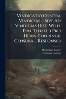 Vindicatio Contra Vindicias ... Sive Ad Vindicias Hist. Wilh. Ern. Tenzelii Pro Herm. Conringii Censura ... Responsio 1286589045 Book Cover