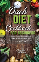 Dash Diet Cookbook for Beginners: Low Sodium Cookbook Recipes to Lower Blood Pressure and Improve Your Health that You Can Prep Fast 1802947345 Book Cover