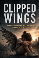 Clipped Wings: How Childhood Trauma Changes a Life (Psychology Books) B0FFV95XWC Book Cover