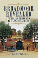 Broadmoor Revealed: Victorian Crime and the Lunatic Asylum 1526796473 Book Cover