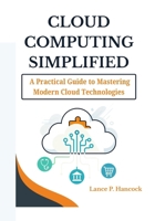 Cloud Computing Simplified: A Practical Guide to Mastering Modern Cloud Technologies (From Fundamentals to Advanced Solutions Across AWS, Azure, and Google Cloud) B0F78LNV99 Book Cover