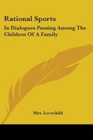 Rational sports. In dialogues passing among the children of a family. Designed as a hint to mothers how they may inform the minds of their little people ... 1163706450 Book Cover