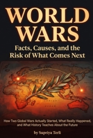 World Wars: Facts, Causes, and the Risk of What Comes Next: How Two Global Wars Actually Started, What Really Happened, and What History Teaches About B0H94NG3XN Book Cover