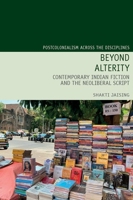 Beyond Alterity: Contemporary Indian Fiction and the Neoliberal Script (Postcolonialism Across the Disciplines LUP) 1836245556 Book Cover