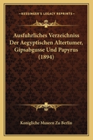 Ausfuhrliches Verzeichniss Der Aegyptischen Altertumer, Gipsabgusse Und Papyrus (1894) 1168463904 Book Cover