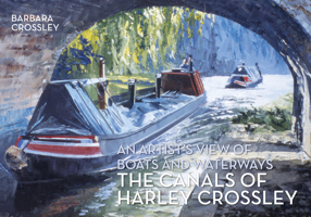 The Canals of Harley Crossley: An Artist's View of Boats and Waterways 1445654326 Book Cover