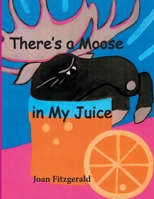 There's a Moose in My Juice 1482345080 Book Cover