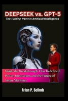 Deepseek vs. GPT-5: The Turning Point in Artificial Intelligence: Inside the Breakthrough That Redefined Power, Innovation, and the Future of Smart Machines B0FNL1P1QL Book Cover