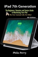iPad 7th Generation: The Beginners, Dummies and Seniors Guide to Maximizing Your iPad (The User Manual like No Other ) 4th Edition 1794808035 Book Cover
