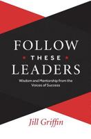 Follow These Leaders: Wisdom and Mentorship from the Voices of Success 0996921869 Book Cover