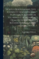 Hortus Berolinensis, Sive Icones Et Descriptiones, Plantarum Rariorum Vel Minus Cognitarum, Quae In Horto Regio Botanico Berolinensi Excoluntur... 1022296051 Book Cover