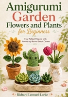 Amigurumi Garden Flowers and Plants for Beginners: Four Potted Projects with Round-by-Round Stitch Counts B0HFWW8Q72 Book Cover