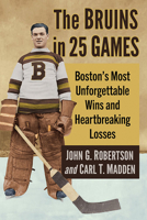 The Bruins in 25 Games: Boston's Most Unforgettable Wins and Heartbreaking Losses 1476691037 Book Cover