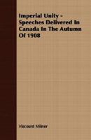 Imperial Unity - Speeches Delivered in Canada in the Autumn of 1908 1356390803 Book Cover