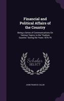 Financial and Political Affairs of the Country: Being a Series of Communications on Various Topics, to the Hudson Gazette, During the Years 1876-79 1141905264 Book Cover