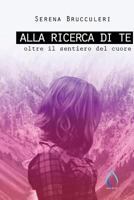 Alla ricerca di te: Oltre il sentiero del cuore 1548275182 Book Cover