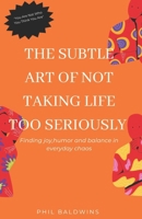 THE SUBTLE ART OF NOT TAKING LIFE TOO SERIOUSLY: Finding joy, humor and balance in everyday chaos B0FW8WTFLP Book Cover