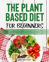 The Plant Based Diet for Beginners: Delicious Plant Based, Healthy Whole Food that will make you Lose Weight and feel better. 100 Quick & Easy Everyday Recipe that will Reset & Energize Your Body. B085RQRQ23 Book Cover