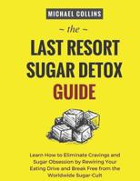 The Last Resort Sugar Detox Guide: Learn How to Quickly and Easily Detox from Sugar and Stop Cravings Completely 172922329X Book Cover