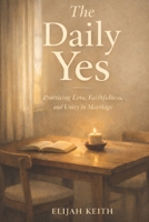The Daily Yes: Practicing Love, Faithfulness and Unity in Marriage B0GG98C3SN Book Cover