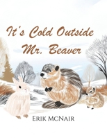 It's Cold Outside Mr. Beaver!: From The Many Adventures of Mr. Beaver B0DQ63J8SW Book Cover