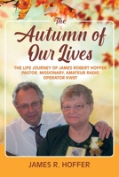 The Autumn of Our Lives: The Life Journey of James Robert Hoffer Pastor, Missionary, Amateur Radio Operator KW8T 147961386X Book Cover