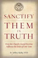 Sanctify Them in Truth: How the Church's Social Doctrine Addresses the Issues of Our Time 1505121132 Book Cover