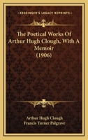 The Poetical Works Of Arthur Hugh Clough, With A Memoir 0548753369 Book Cover