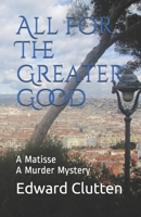 All For The Greater Good: A Matisse A Murder Mystery 1652887121 Book Cover