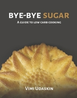 Bye-Bye Sugar: A Guide to Low-Carb Cooking 1916622127 Book Cover